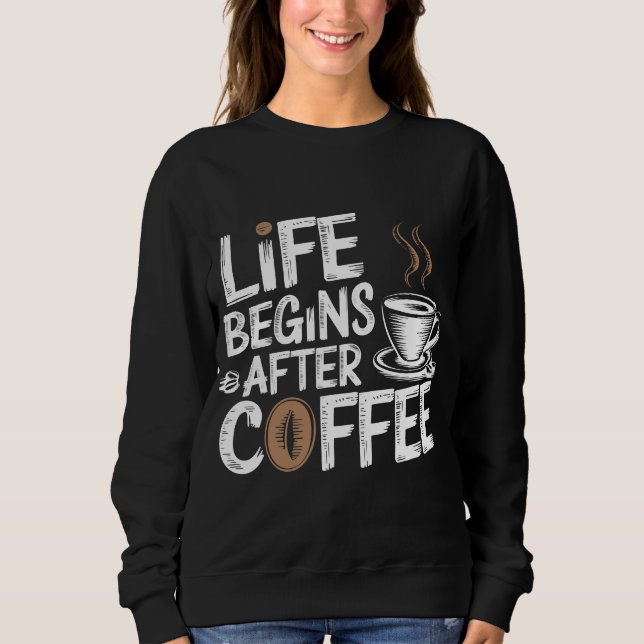 Life Begins After Coffee - Funny Coffee Lovers Sweatshirt (Front)
