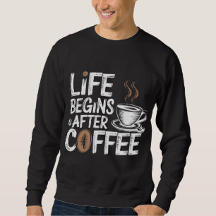 Life Begins After Coffee - Funny Coffee Lovers Sweatshirt