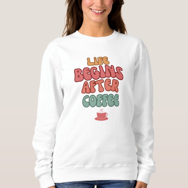 Life Begins After Coffee Quote T-Shirt Sweatshirt (Front)