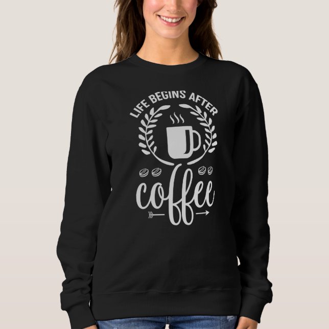 Life Begins After Coffee Sweatshirt (Front)