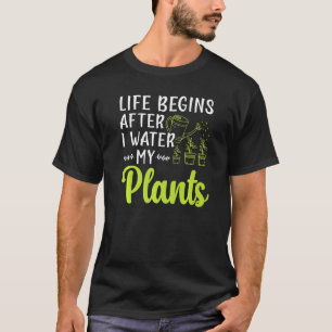 Life Begins After I Water My Plants Gardening Plan T-Shirt