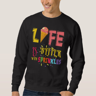 Life Better With Sprinkles Dessert Scoop Ice And C Sweatshirt