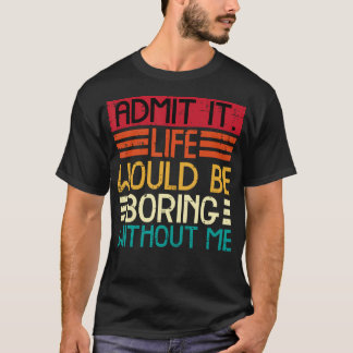 Life Boring Without Me Funny Saying Quote Men Wome T-Shirt
