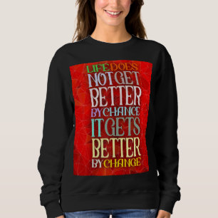 Life Does Not Get Better By Chance It Gets Better Sweatshirt