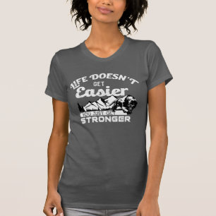 Life Doesn't Get Easier, You Just Get Stronger T-Shirt