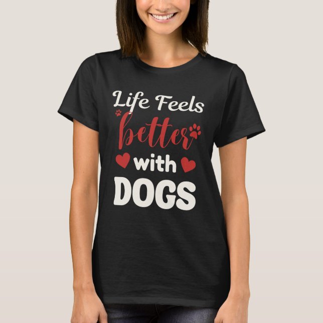 Life Feels Better With Dogs – Valentine Love Quote T-Shirt (Front)