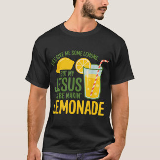 Life Gave Me Some Lemons But My Jesus He Be Making T-Shirt