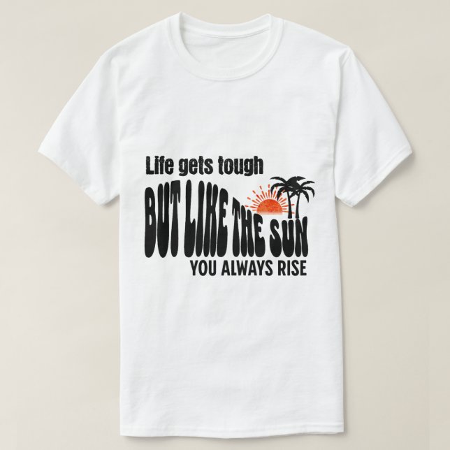 Life gets tough, but like the sun, you always rise T-Shirt (Design Front)