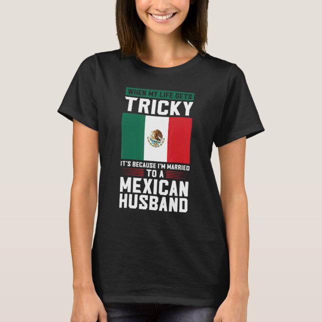 life gets tricky I'm married mexican husband Mexic T-Shirt (Front)