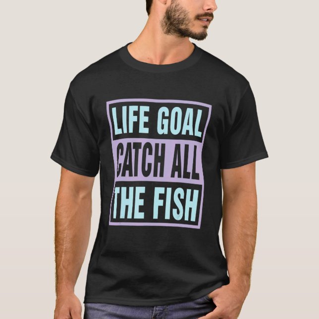 Life Goal Catch All The Fish Fun Tee Fishing (Front)