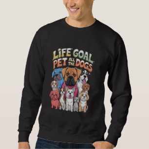 Life Goal Pet All the Dogs Funny Dog Lover Design Sweatshirt