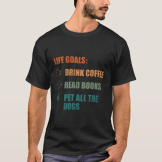 Life Goals Drink Coffee Read Books Pet All The Dog T-Shirt