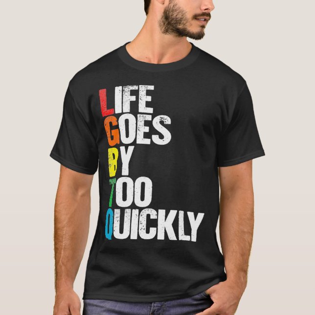Life Goes By Too Quickly   LGBTQ Gay Tee  (Front)
