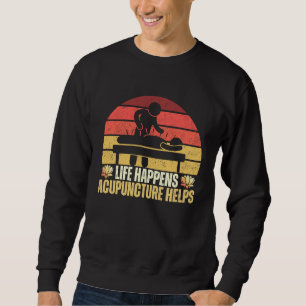 Life Happens Acupuncture Helps Medical Doctor Acup Sweatshirt