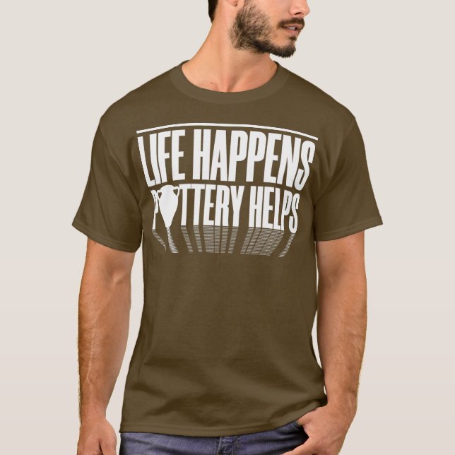 Life Happens Clay Pottery Maker Pot Dealer Humour T-Shirt (Front)