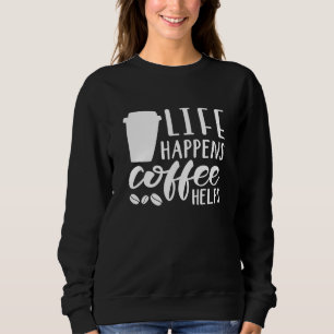Life Happens Coffee Helps Sweatshirt
