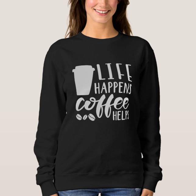 Life Happens Coffee Helps Sweatshirt (Front)