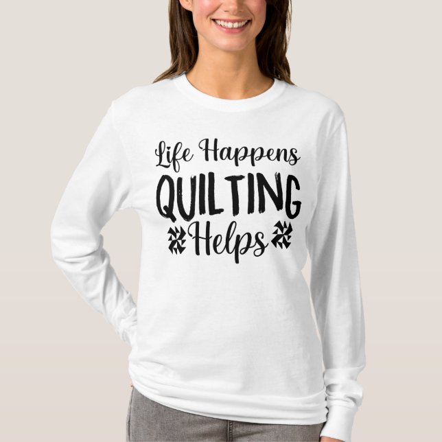Life Happens Quilting Helps T-Shirt (Front)