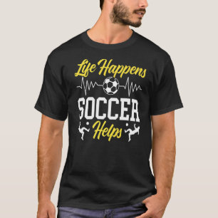 Life Happens Soccer Helps Goalie Sport Soccer Play T-Shirt