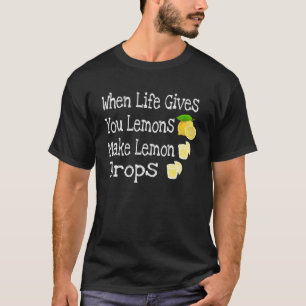 Life If Life Gives You Lemons Make Lemon Drops T-Shirt
