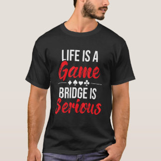 Life Is A Game Bridge Is Serious  Bridge Player Ca T-Shirt