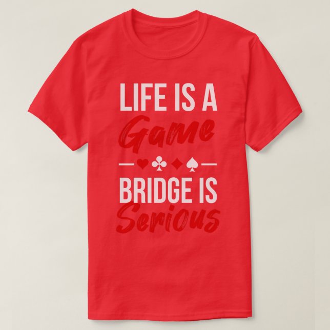 Life Is A Game Bridge Is Serious T-Shirt (Design Front)