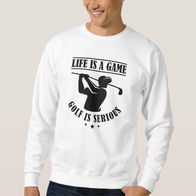 Life Is A Game Golf Is Serious Sweatshirt (Front)
