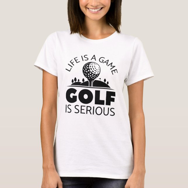 Life Is A Game Golf Is Serious T-Shirt (Front)
