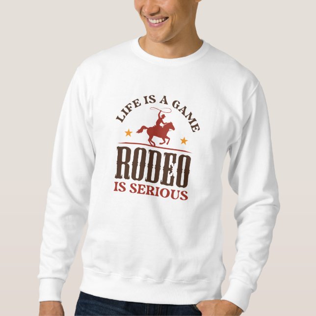 Life Is A Game Rodeo Is Serious Sweatshirt (Front)