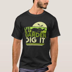 Life Is A Garden Dig It For A Garden Owner And Pla T-Shirt