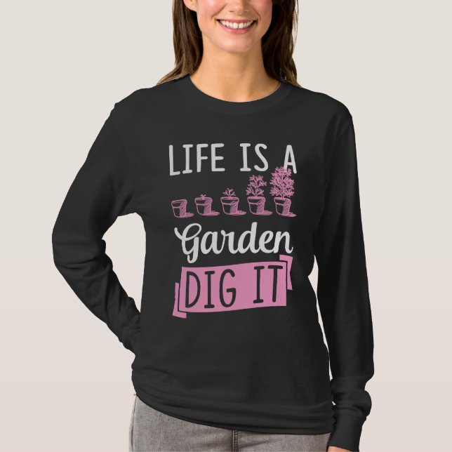 Life Is A Garden Dig It Gardening Joke Pun T-Shirt (Front)