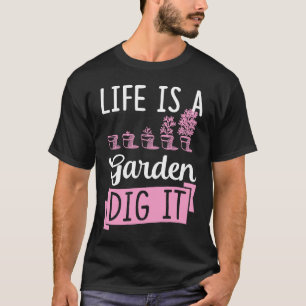 Life Is A Garden Dig It Gardening Joke Pun T-Shirt