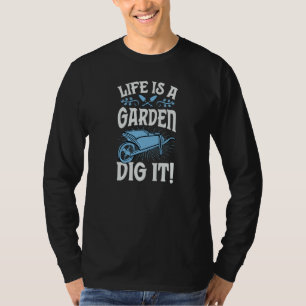 Life Is A Garden Dig It Gardening Pun Joke T-Shirt