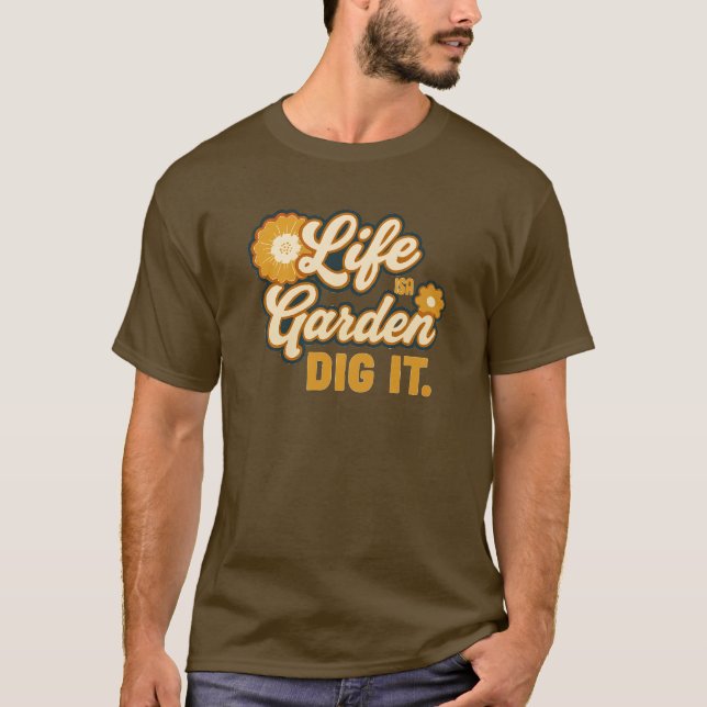 Life is a Garden Dig IT T-Shirt (Front)