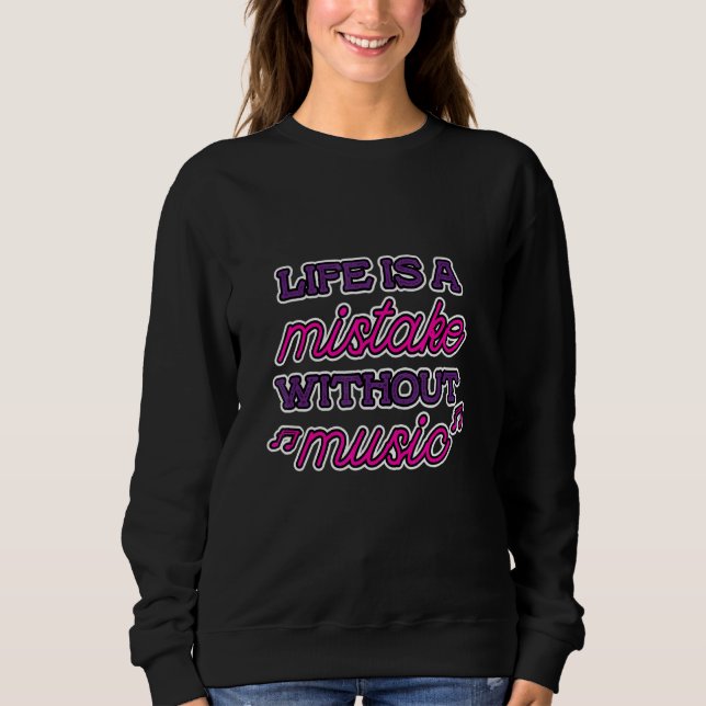 Life Is A Mistake Without Music Sweatshirt (Front)