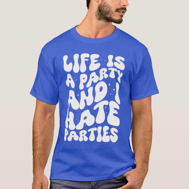 Life is a party and I hate parties sarcastic T-Shirt (Front)