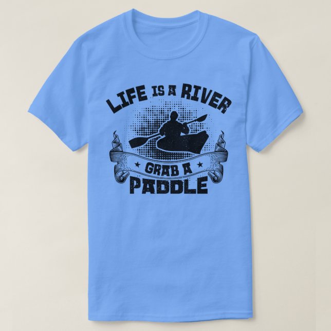Life Is A River Grab A Paddle Rafting Kayak Raftin T-Shirt (Design Front)