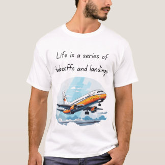 Life is a Series of Takeoffs and Landings T-Shirt