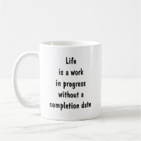 Life is a work in progress without completion 