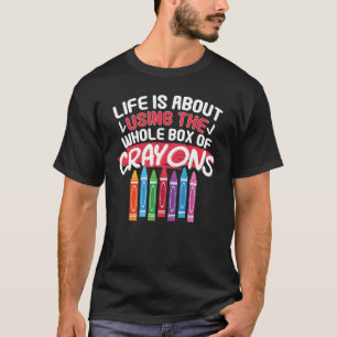 Life Is About Using The Whole Box Of Crayons Crayo T-Shirt