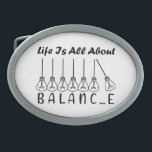 Life is all about balance motivational inspiration belt buckle<br><div class="desc">Cool brush script typography Life is all about balance
life is all about balance,  balance,  brush script,  bulb,  cursive,  life quote,  light bulbs,  pendulum,  life saying,  script lettering,  incandescent lamp,  balance quote,  pendulum balls,  balance wheel,  script typography</div>