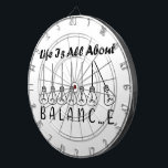 Life is all about balance motivational inspiration dartboard<br><div class="desc">Cool brush script typography Life is all about balance
life is all about balance,  balance,  brush script,  bulb,  cursive,  life quote,  light bulbs,  pendulum,  life saying,  script lettering,  incandescent lamp,  balance quote,  pendulum balls,  balance wheel,  script typography</div>