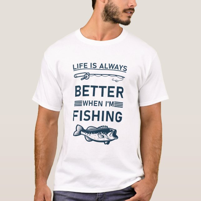 Life is always better when i'm Fishing T-Shirt (Front)