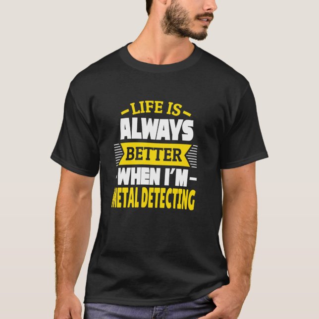 Life is always better when I'm metal detecting T-Shirt (Front)