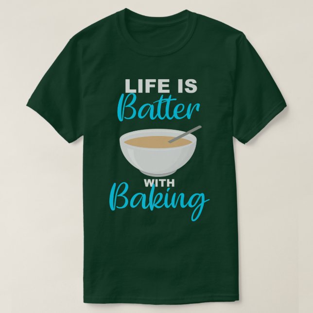 Life is Batter With Baking  Baker  Chef Pun  T-Shirt (Design Front)
