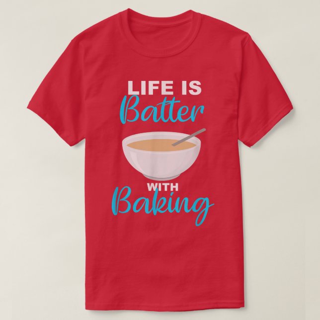 Life is Batter With Baking - BakerChef Pun  2237 T-Shirt (Design Front)