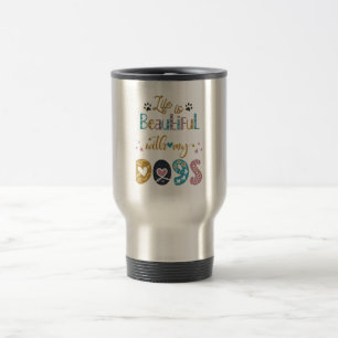 Life Is Beautiful With My Dogs Travel Mug