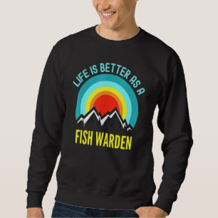 Life Is Better As A Fish Warden Sweatshirt