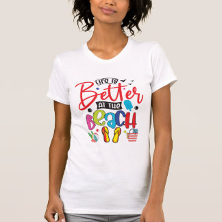 Life is Better at the Beach- Fun Summer Design  T-Shirt