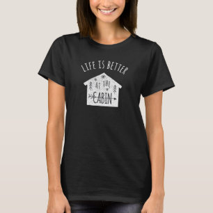 Life is Better at the Cabin T-Shirt